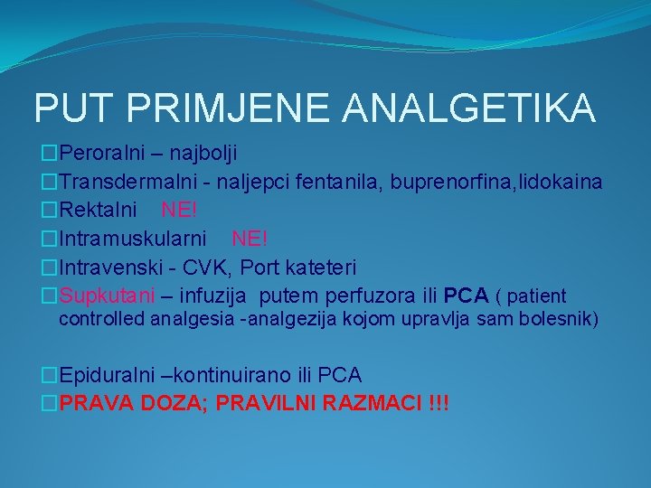 PUT PRIMJENE ANALGETIKA �Peroralni – najbolji �Transdermalni - naljepci fentanila, buprenorfina, lidokaina �Rektalni NE!