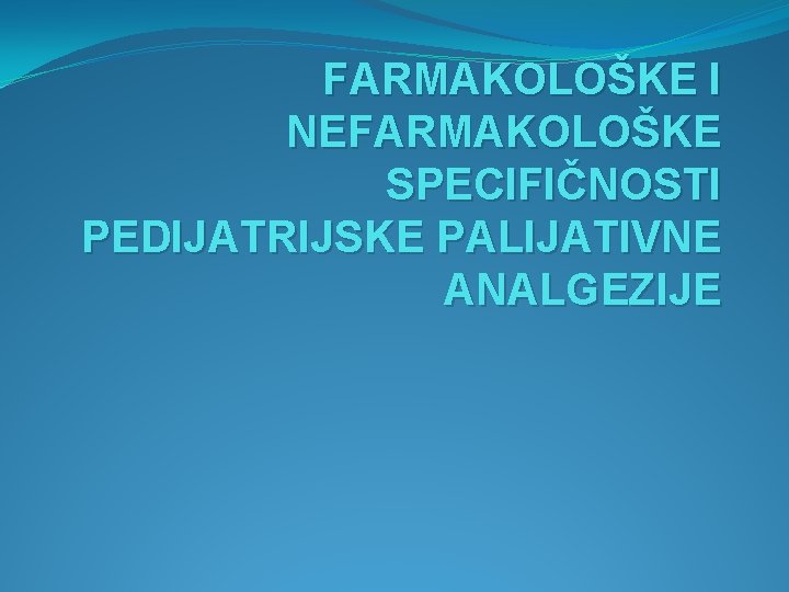 FARMAKOLOŠKE I NEFARMAKOLOŠKE SPECIFIČNOSTI PEDIJATRIJSKE PALIJATIVNE ANALGEZIJE 