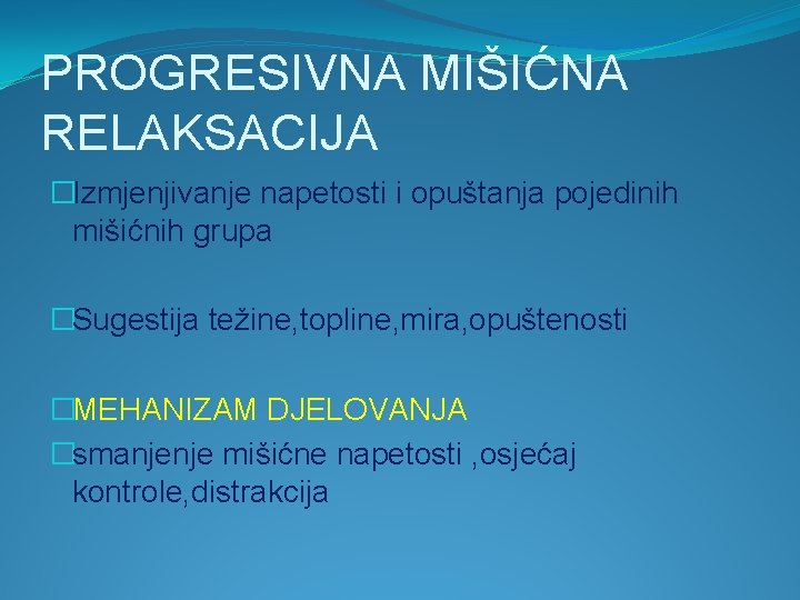 PROGRESIVNA MIŠIĆNA RELAKSACIJA �Izmjenjivanje napetosti i opuštanja pojedinih mišićnih grupa �Sugestija težine, topline, mira,