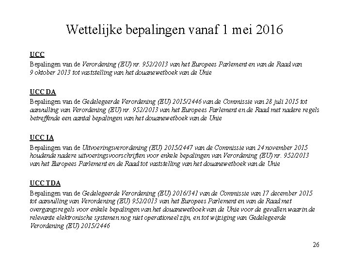 Wettelijke bepalingen vanaf 1 mei 2016 UCC Bepalingen van de Verordening (EU) nr. 952/2013 Wettelijke bepalingen vanaf 1 mei 2016 UCC Bepalingen van de Verordening (EU) nr. 952/2013