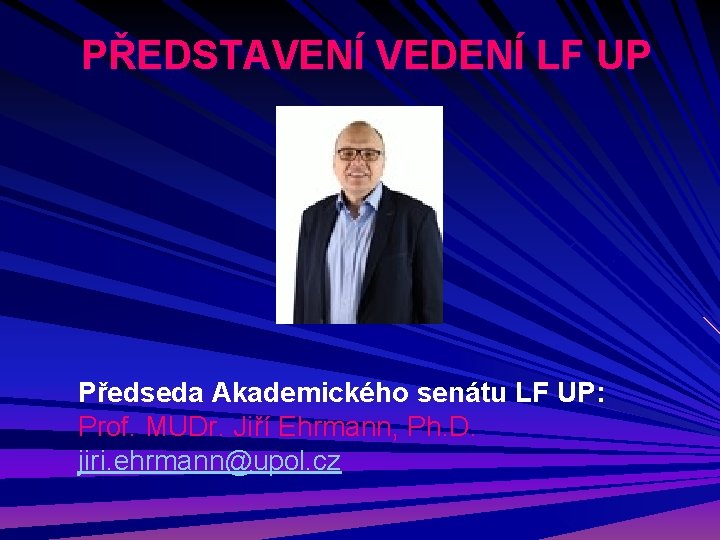 PŘEDSTAVENÍ VEDENÍ LF UP Předseda Akademického senátu LF UP: Prof. MUDr. Jiří Ehrmann, Ph.