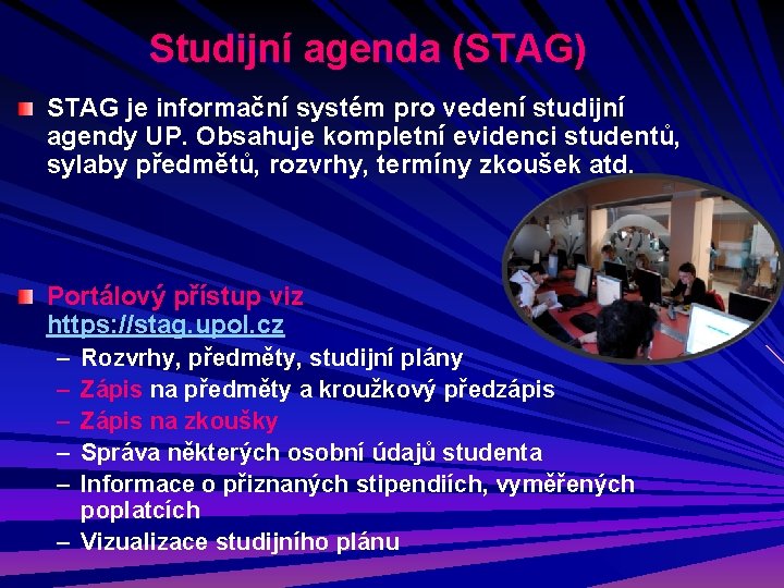 Studijní agenda (STAG) STAG je informační systém pro vedení studijní agendy UP. Obsahuje kompletní