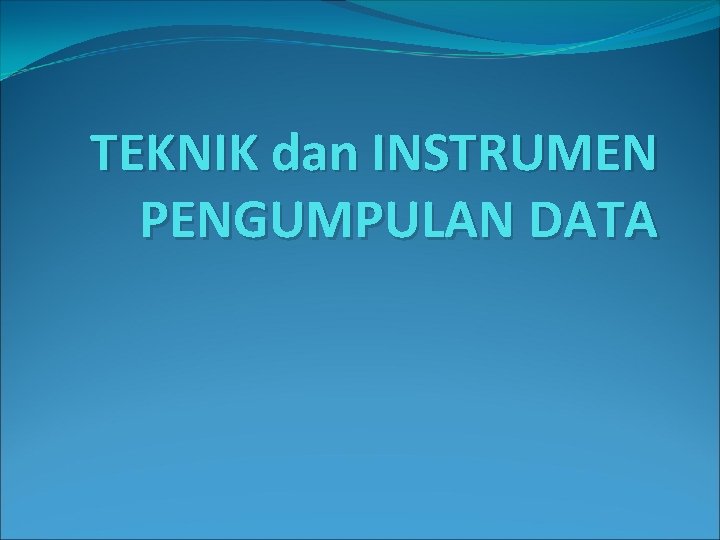 TEKNIK dan INSTRUMEN PENGUMPULAN DATA 