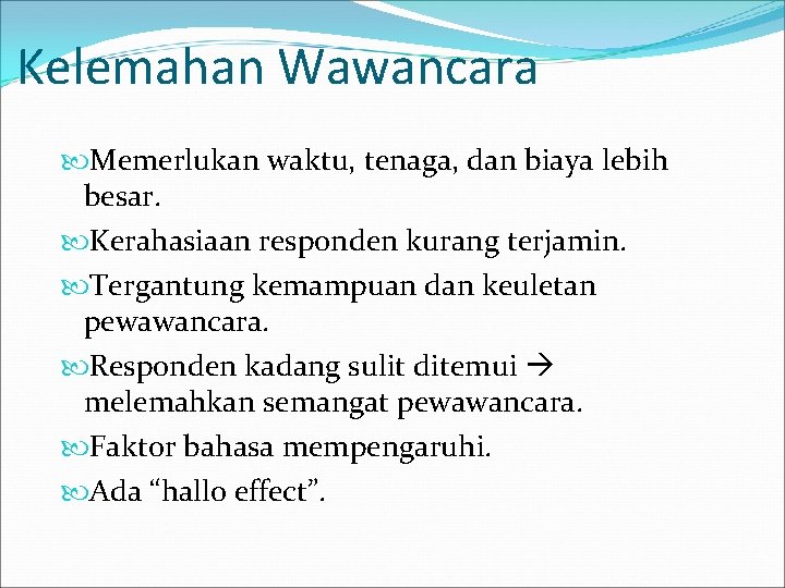 Kelemahan Wawancara Memerlukan waktu, tenaga, dan biaya lebih besar. Kerahasiaan responden kurang terjamin. Tergantung