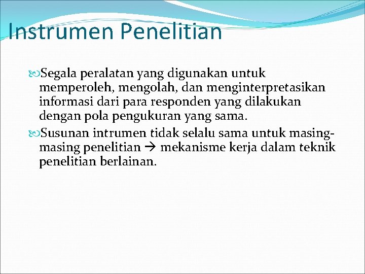 Instrumen Penelitian Segala peralatan yang digunakan untuk memperoleh, mengolah, dan menginterpretasikan informasi dari para