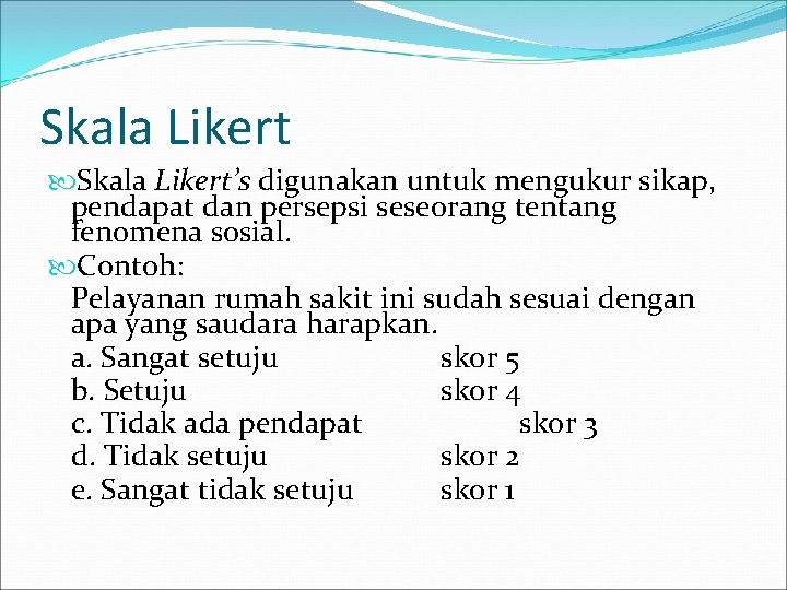 Skala Likert’s digunakan untuk mengukur sikap, pendapat dan persepsi seseorang tentang fenomena sosial. Contoh: