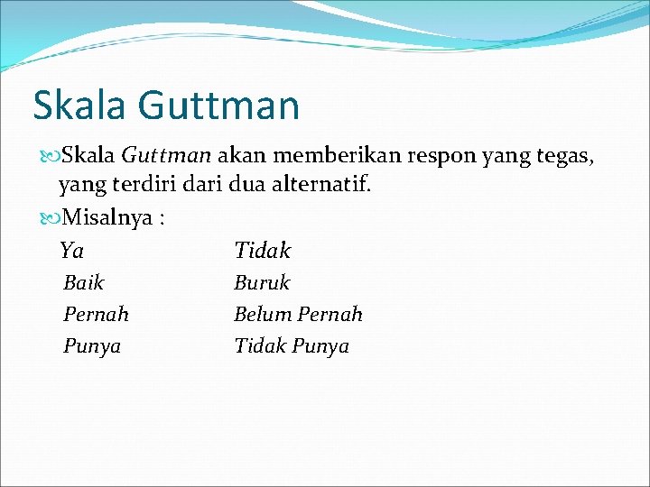 Skala Guttman akan memberikan respon yang tegas, yang terdiri dari dua alternatif. Misalnya :