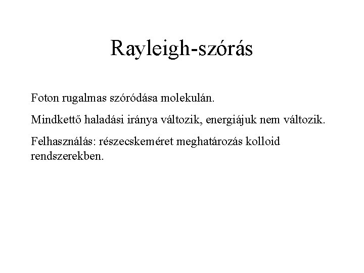 Rayleigh-szórás Foton rugalmas szóródása molekulán. Mindkettő haladási iránya változik, energiájuk nem változik. Felhasználás: részecskeméret