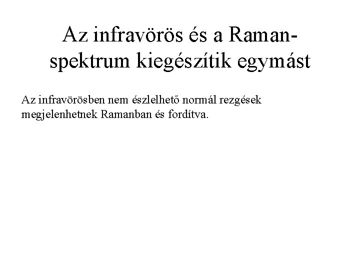 Az infravörös és a Ramanspektrum kiegészítik egymást Az infravörösben nem észlelhető normál rezgések megjelenhetnek