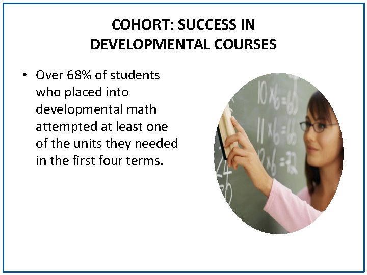 COHORT: SUCCESS IN DEVELOPMENTAL COURSES • Over 68% of students who placed into developmental