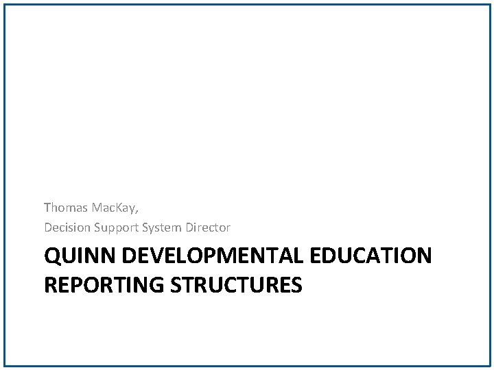 Thomas Mac. Kay, Decision Support System Director QUINN DEVELOPMENTAL EDUCATION REPORTING STRUCTURES 