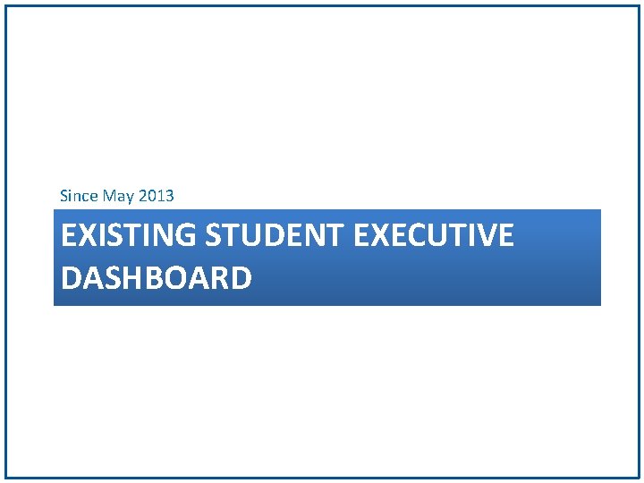 Since May 2013 EXISTING STUDENT EXECUTIVE DASHBOARD 