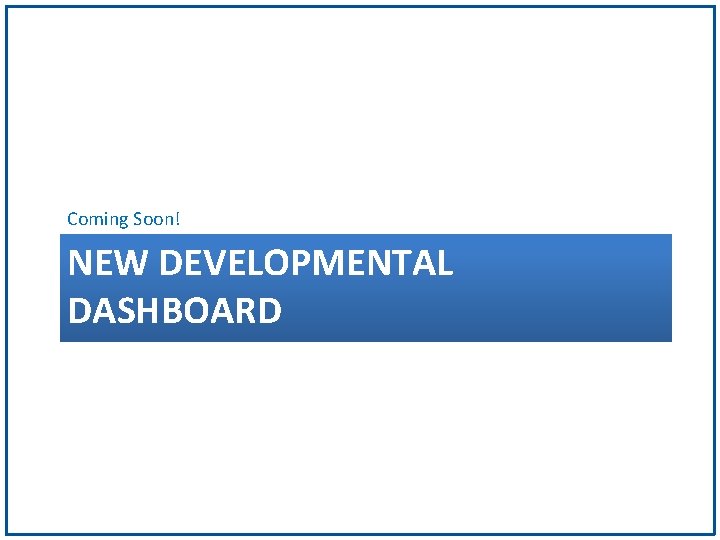 Coming Soon! NEW DEVELOPMENTAL DASHBOARD 