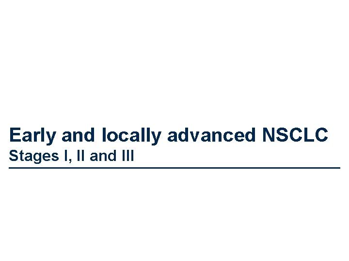 Early and locally advanced NSCLC Stages I, II and III 