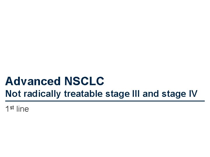 Advanced NSCLC Not radically treatable stage III and stage IV 1 st line 