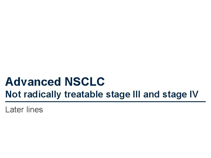 Advanced NSCLC Not radically treatable stage III and stage IV Later lines 