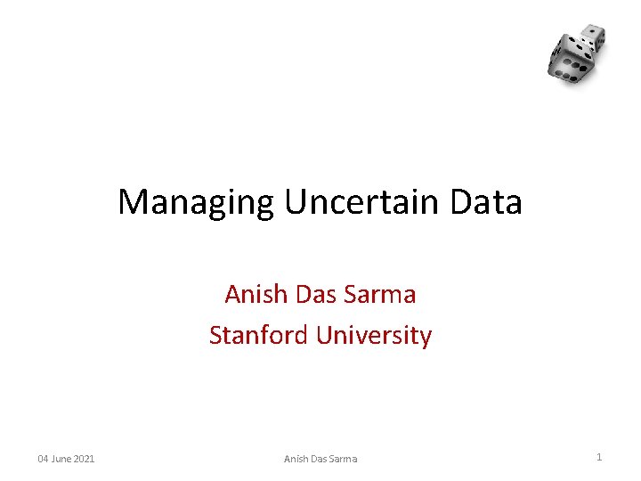 Managing Uncertain Data Anish Das Sarma Stanford University 04 June 2021 Anish Das Sarma