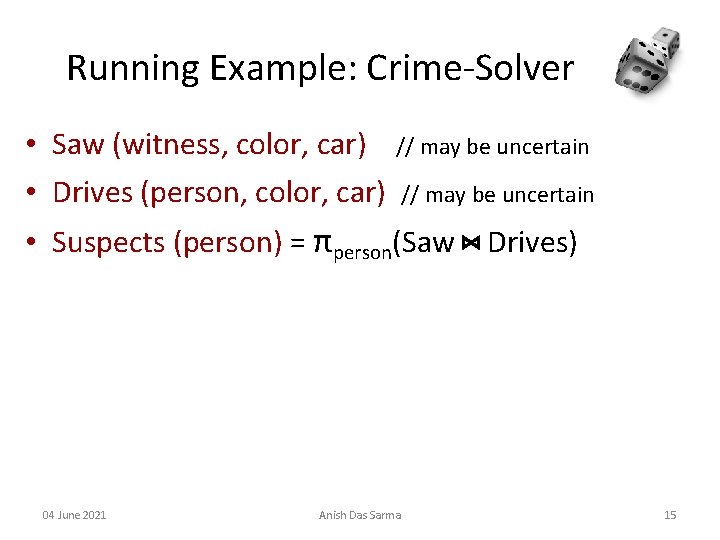 Running Example: Crime-Solver • Saw (witness, color, car) // may be uncertain • Drives