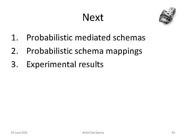 Next 1. Probabilistic mediated schemas 2. Probabilistic schema mappings 3. Experimental results 04 June
