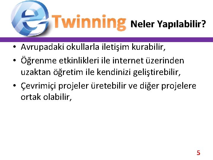 Twinning Neler Yapılabilir? • Avrupadaki okullarla iletişim kurabilir, • Öğrenme etkinlikleri ile internet üzerinden Twinning Neler Yapılabilir? • Avrupadaki okullarla iletişim kurabilir, • Öğrenme etkinlikleri ile internet üzerinden