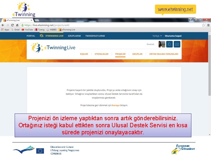 Projenizi ön izleme yaptıktan sonra artık gönderebilirsiniz. Ortağınız isteği kabul ettikten sonra Ulusal Destek Projenizi ön izleme yaptıktan sonra artık gönderebilirsiniz. Ortağınız isteği kabul ettikten sonra Ulusal Destek