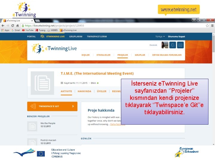 İsterseniz e. Twinning Live sayfanızdan ‘’Projeler’’ kısmından kendi projenize tıklayarak ‘’Twinspace’e Git’’e tıklayabilirsiniz. İsterseniz e. Twinning Live sayfanızdan ‘’Projeler’’ kısmından kendi projenize tıklayarak ‘’Twinspace’e Git’’e tıklayabilirsiniz.