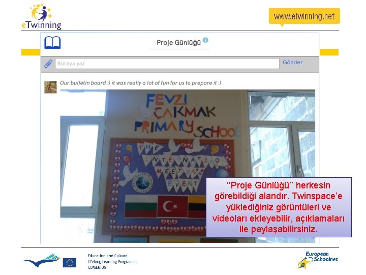 ‘’Proje Günlüğü’’ herkesin görebildiği alandır. Twinspace’e yüklediğiniz görüntüleri ve videoları ekleyebilir, açıklamaları ile paylaşabilirsiniz. ‘’Proje Günlüğü’’ herkesin görebildiği alandır. Twinspace’e yüklediğiniz görüntüleri ve videoları ekleyebilir, açıklamaları ile paylaşabilirsiniz.