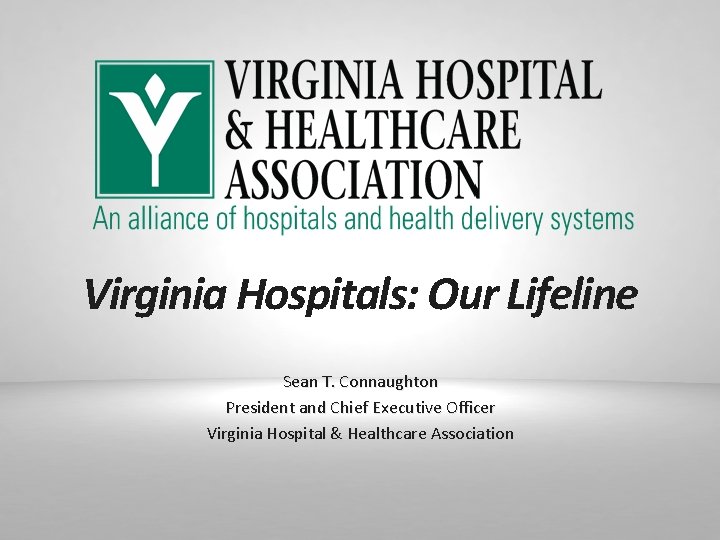 Virginia Hospitals: Our Lifeline Sean T. Connaughton President and Chief Executive Officer Virginia Hospital