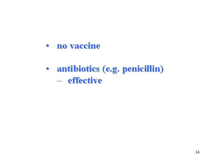  • no vaccine • antibiotics (e. g. penicillin) – effective 14 