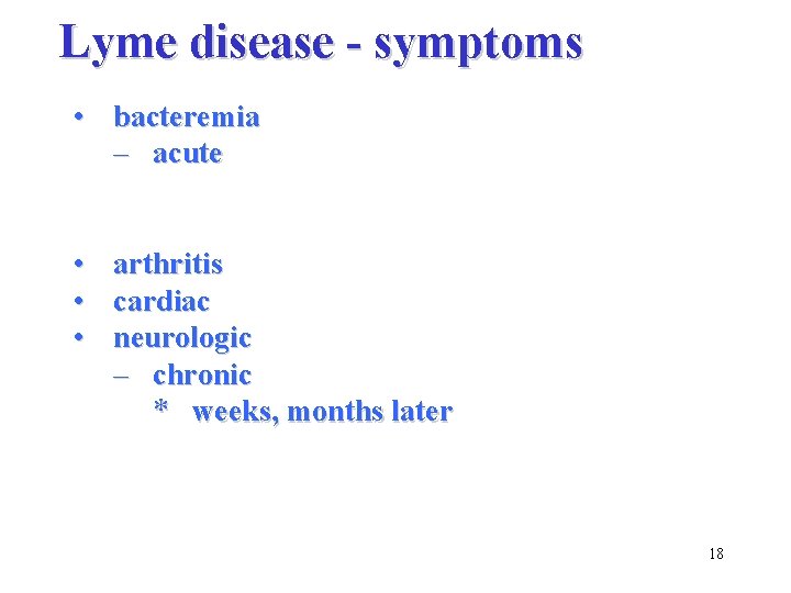 Lyme disease - symptoms • bacteremia – acute • arthritis • cardiac • neurologic
