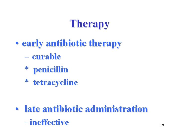 Therapy • early antibiotic therapy – * * curable penicillin tetracycline • late antibiotic
