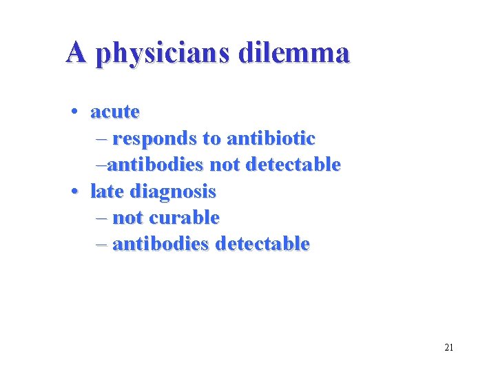 A physicians dilemma • acute – responds to antibiotic –antibodies not detectable • late