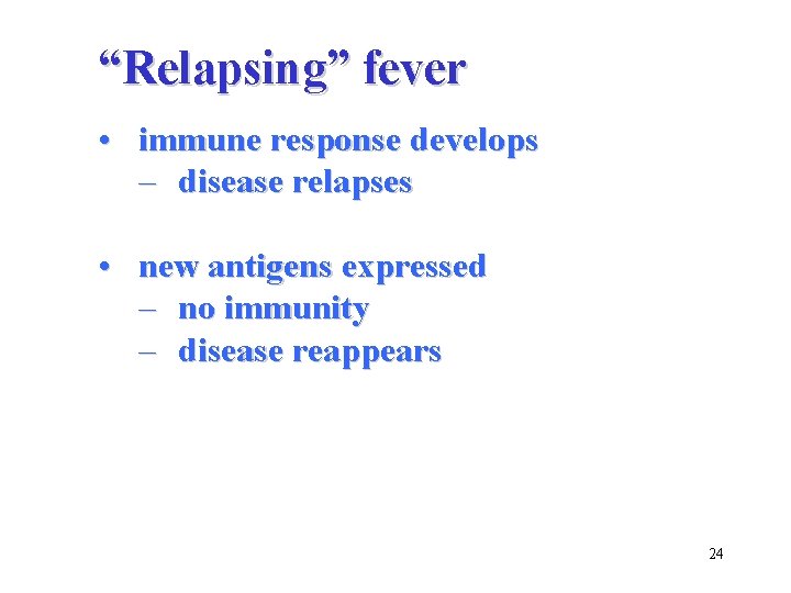 “Relapsing” fever • immune response develops – disease relapses • new antigens expressed –