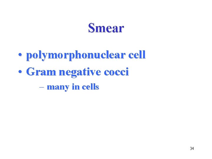 Smear • polymorphonuclear cell • Gram negative cocci – many in cells 34 