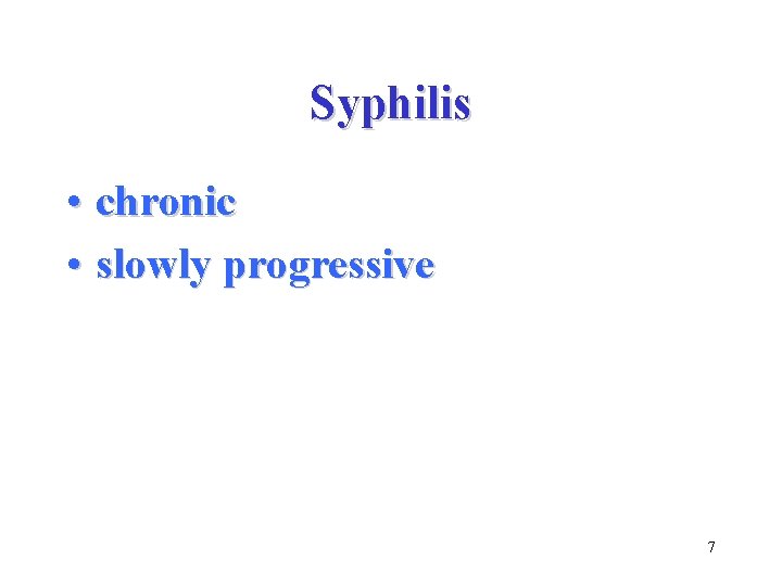 Syphilis • chronic • slowly progressive 7 