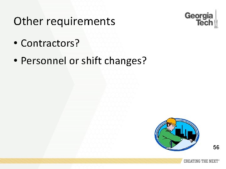 Other requirements • Contractors? • Personnel or shift changes? 56 
