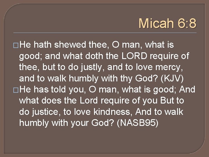 Micah 6: 8 �He hath shewed thee, O man, what is good; and what