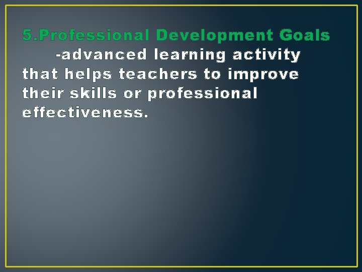5. Professional Development Goals -advanced learning activity that helps teachers to improve their skills