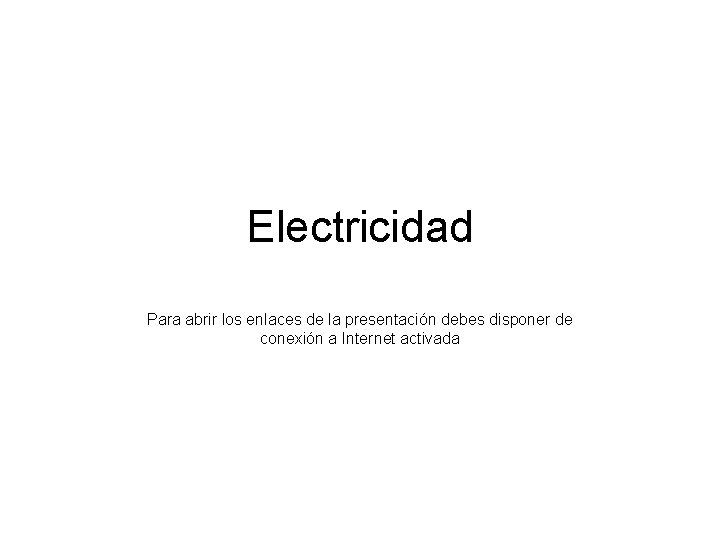 Electricidad Para abrir los enlaces de la presentación debes disponer de conexión a Internet