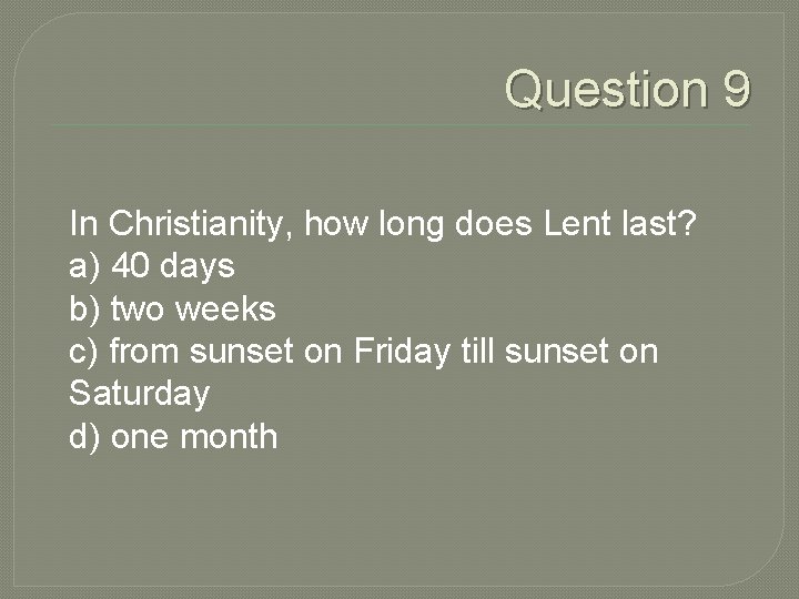 Question 9 In Christianity, how long does Lent last? a) 40 days b) two