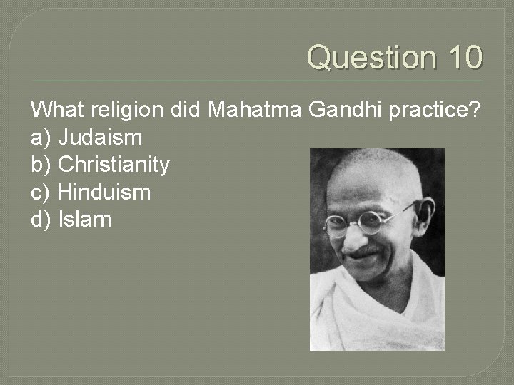 Question 10 What religion did Mahatma Gandhi practice? a) Judaism b) Christianity c) Hinduism