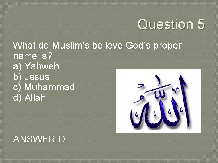 Question 5 What do Muslim’s believe God’s proper name is? a) Yahweh b) Jesus