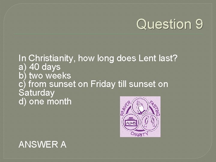 Question 9 In Christianity, how long does Lent last? a) 40 days b) two