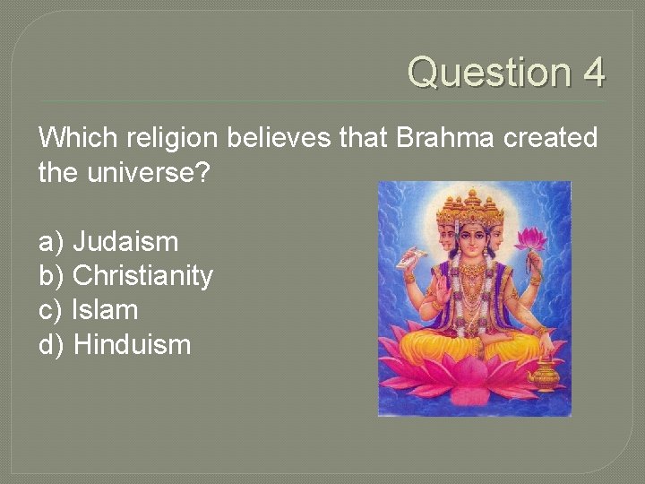 Question 4 Which religion believes that Brahma created the universe? a) Judaism b) Christianity