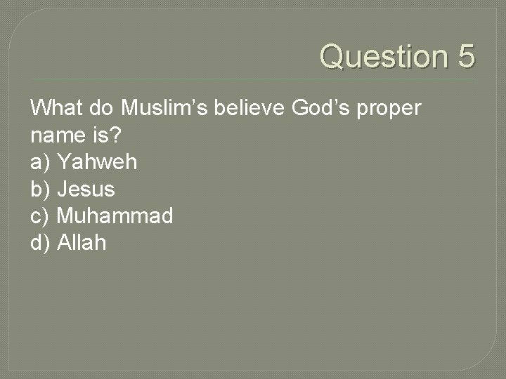 Question 5 What do Muslim’s believe God’s proper name is? a) Yahweh b) Jesus