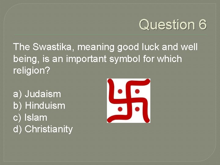 Question 6 The Swastika, meaning good luck and well being, is an important symbol