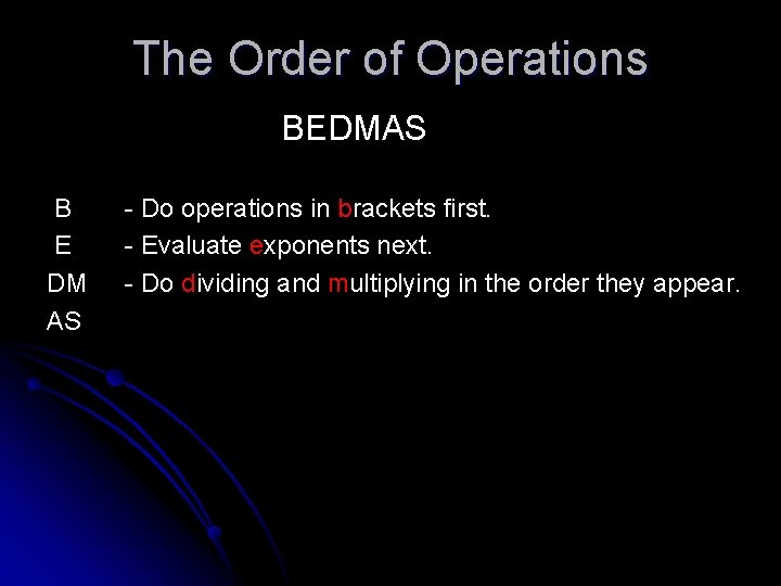 The Order of Operations BEDMAS B E DM AS - Do operations in brackets