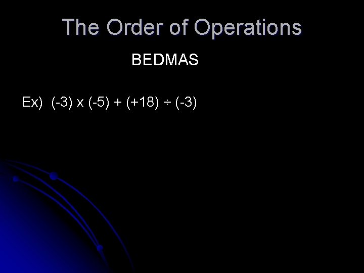 The Order of Operations BEDMAS Ex) (-3) x (-5) + (+18) ÷ (-3) 