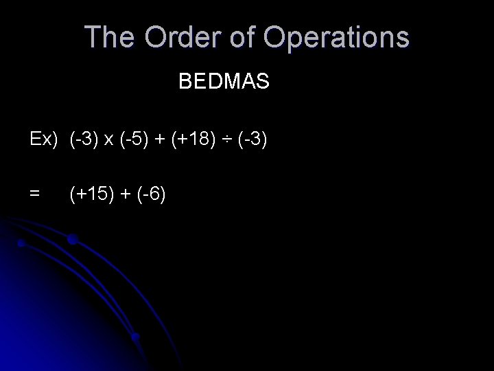 The Order of Operations BEDMAS Ex) (-3) x (-5) + (+18) ÷ (-3) = The Order of Operations BEDMAS Ex) (-3) x (-5) + (+18) ÷ (-3) =
