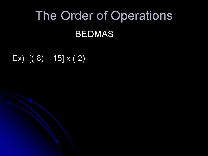 The Order of Operations BEDMAS Ex) [(-8) – 15] x (-2) 